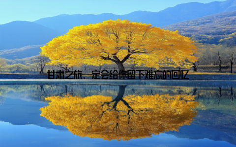 甘肃之旅, 定会给你留下难忘的回忆