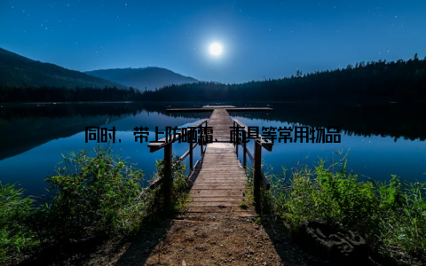 同时, 带上防晒霜、雨具等常用物品